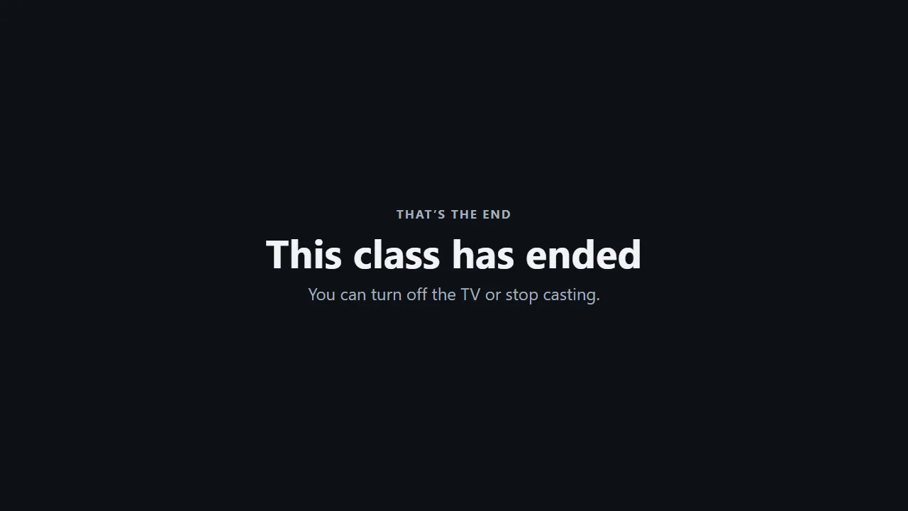 The TV: That's the end. This class has ended. You can turn off the TV or stop casting.